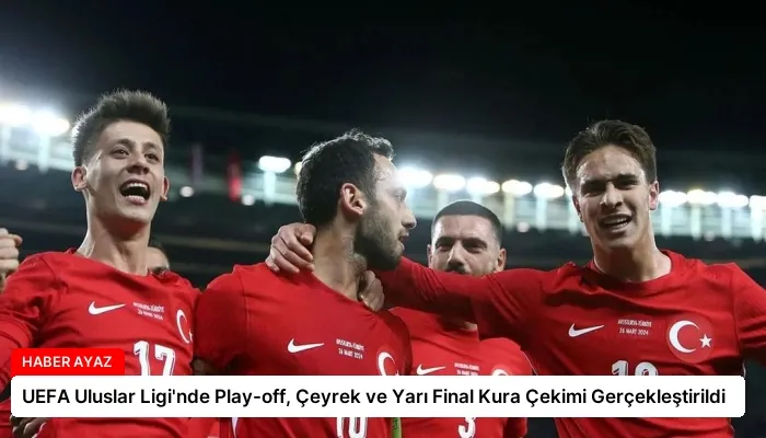 UEFA Uluslar Ligi’nde Play-off, Çeyrek ve Yarı Final Kura Çekimi Gerçekleştirildi