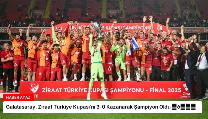 Galatasaray, Ziraat Türkiye Kupası’nı 3-0 Kazanarak Şampiyon Oldu ⏬👇