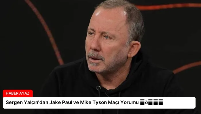 Sergen Yalçın’dan Jake Paul ve Mike Tyson Maçı Yorumu ⏬👇