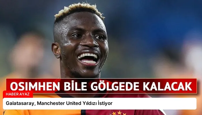 Galatasaray, Manchester United Yıldızı İstiyor
