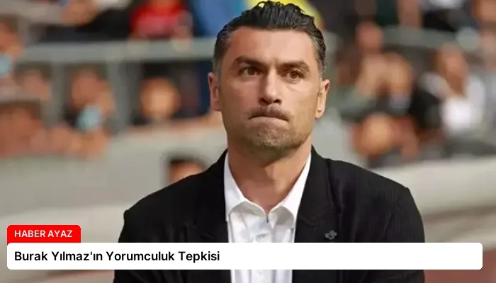 Burak Yılmaz’ın Yorumculuk Tepkisi