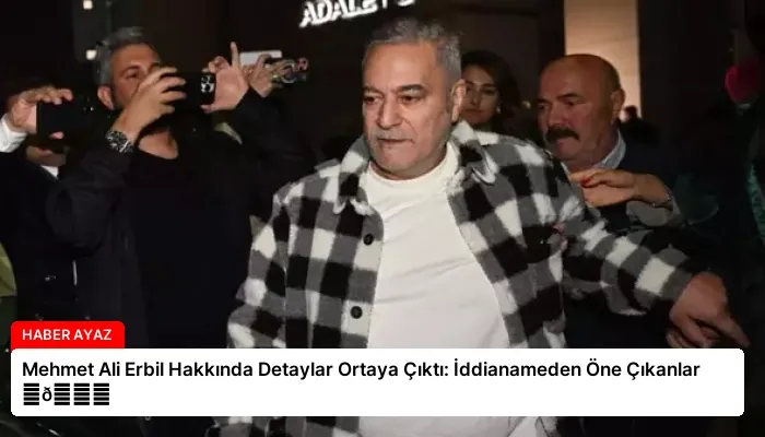 Mehmet Ali Erbil Hakkında Detaylar Ortaya Çıktı: İddianameden Öne Çıkanlar ⏬👇