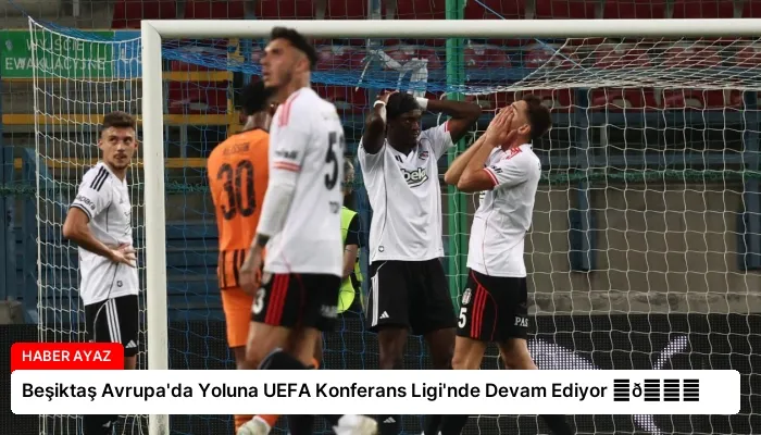Beşiktaş Avrupa’da Yoluna UEFA Konferans Ligi’nde Devam Ediyor ⏬👇