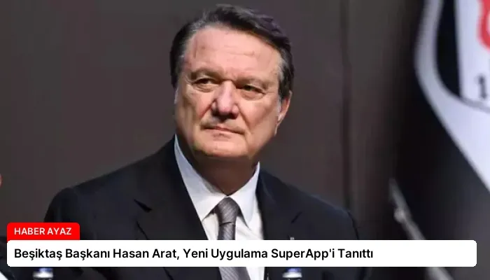 Beşiktaş Başkanı Hasan Arat, Yeni Uygulama SuperApp’i Tanıttı