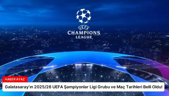 Galatasaray’ın 2025/26 UEFA Şampiyonlar Ligi Grubu ve Maç Tarihleri Belli Oldu!