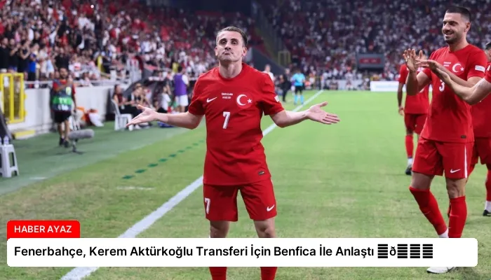 Fenerbahçe, Kerem Aktürkoğlu Transferi İçin Benfica İle Anlaştı ⏬👇