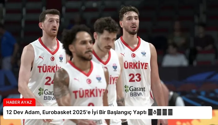 12 Dev Adam, Eurobasket 2025’e İyi Bir Başlangıç Yaptı ⏬👇