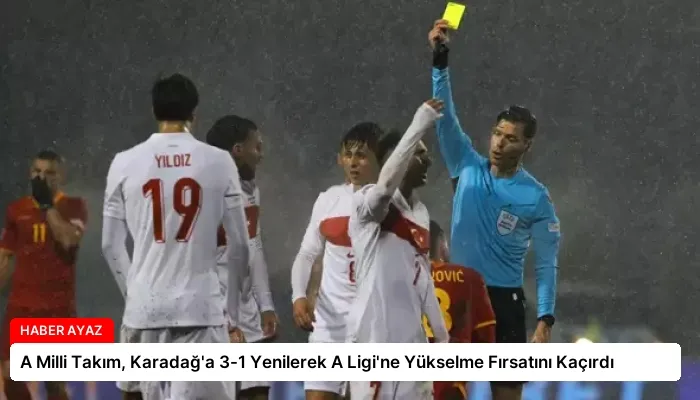 A Milli Takım, Karadağ’a 3-1 Yenilerek A Ligi’ne Yükselme Fırsatını Kaçırdı