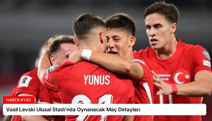 Vasil Levski Ulusal Stadı’nda Oynanacak Maç Detayları