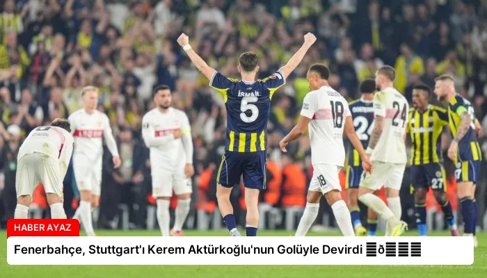 Fenerbahçe, Stuttgart’ı Kerem Aktürkoğlu’nun Golüyle Devirdi ⏬👇