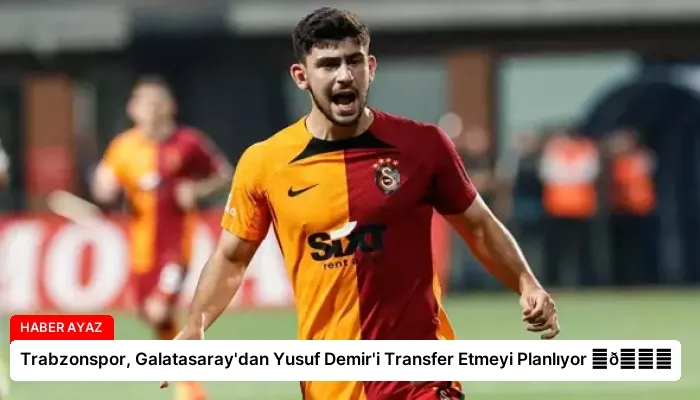 Trabzonspor, Galatasaray’dan Yusuf Demir’i Transfer Etmeyi Planlıyor ⏬👇