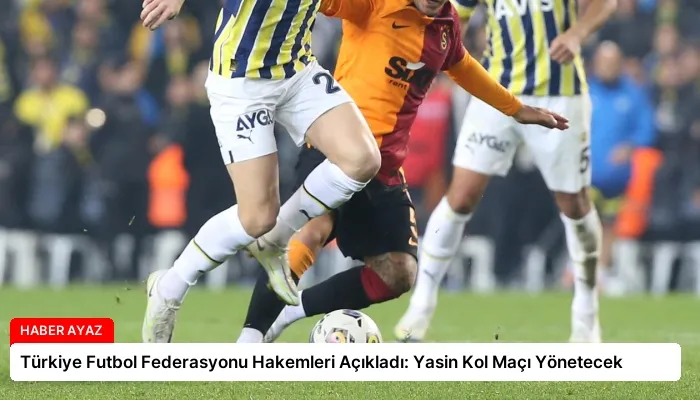 Türkiye Futbol Federasyonu Hakemleri Açıkladı: Yasin Kol Maçı Yönetecek