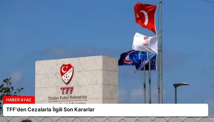 TFF’den Cezalarla İlgili Son Kararlar