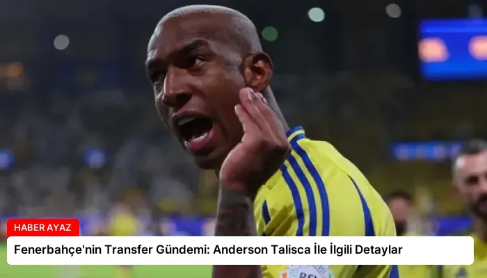 Fenerbahçe’nin Transfer Gündemi: Anderson Talisca İle İlgili Detaylar