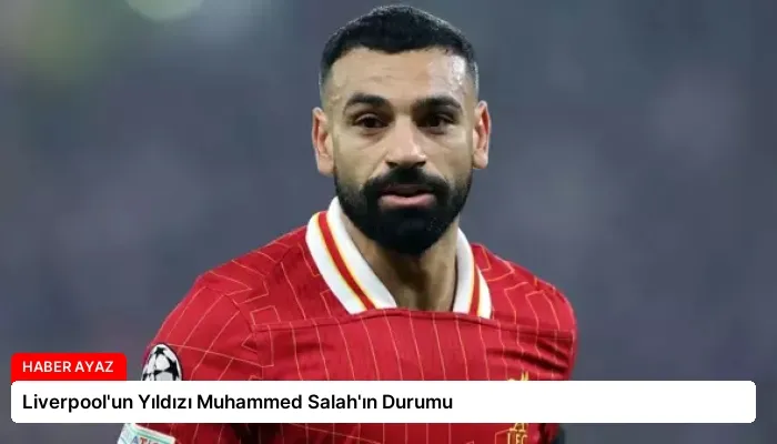 Liverpool’un Yıldızı Muhammed Salah’ın Durumu