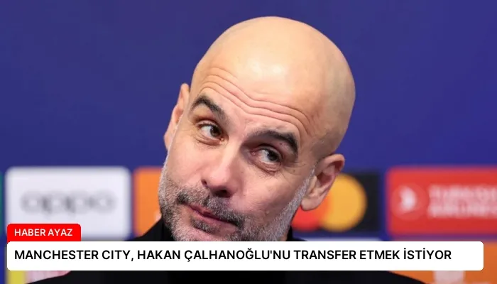 MANCHESTER CITY, HAKAN ÇALHANOĞLU’NU TRANSFER ETMEK İSTİYOR