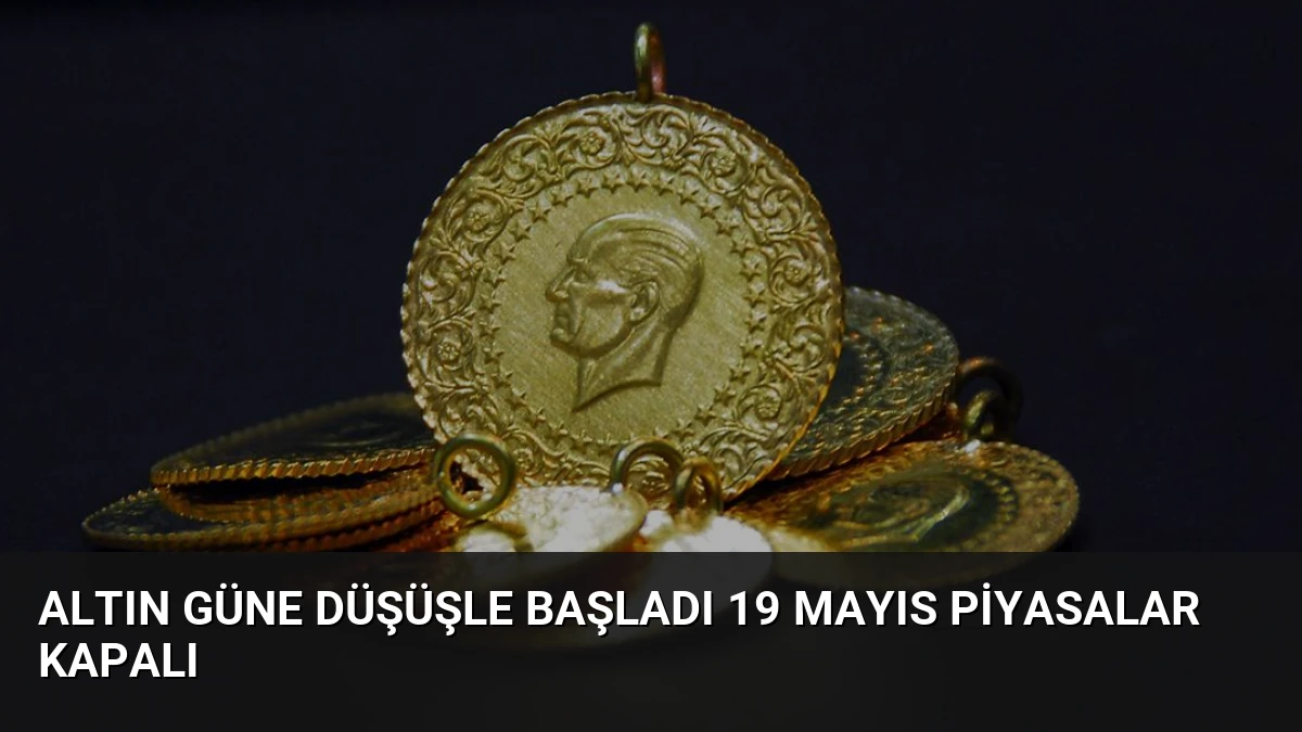 Altın Güne Düşüşle Başladı 19 Mayıs Piyasalar Kapalı