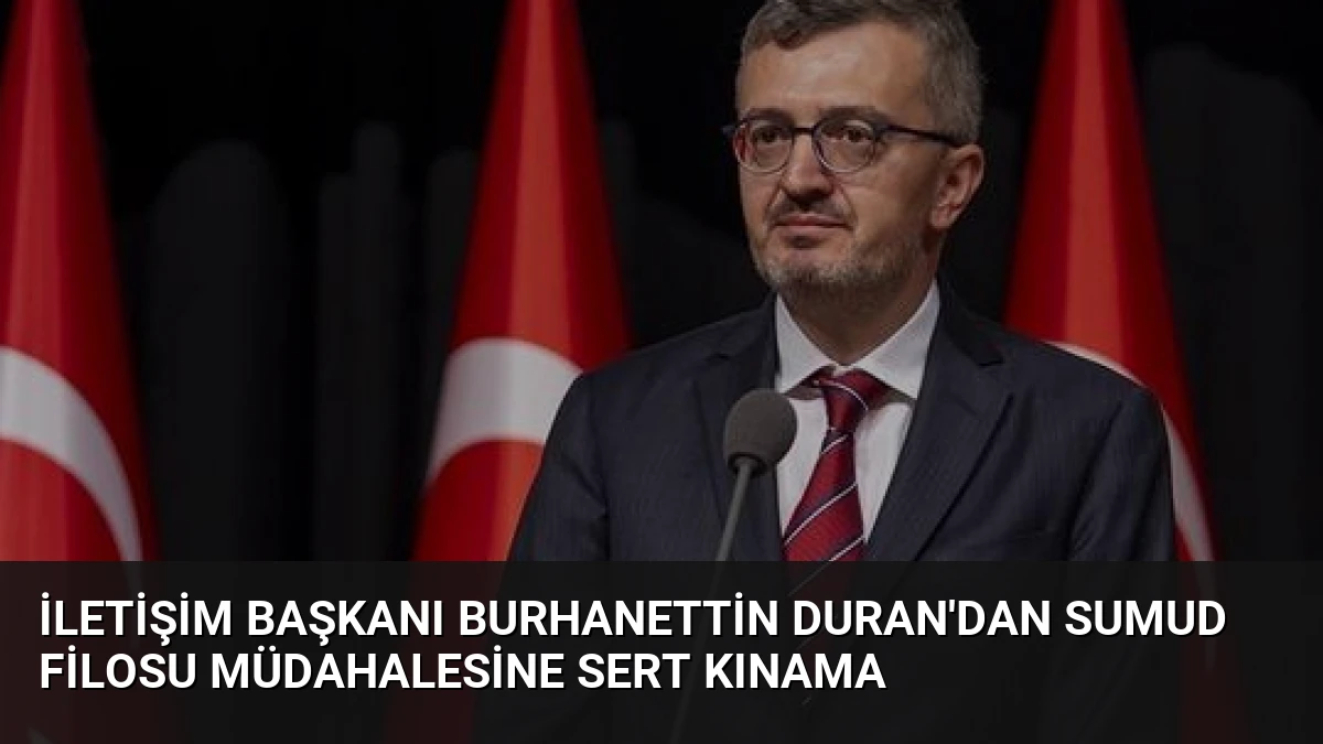 İletişim Başkanı Burhanettin Duran’dan Sumud Filosu Müdahalesine Sert Kınama