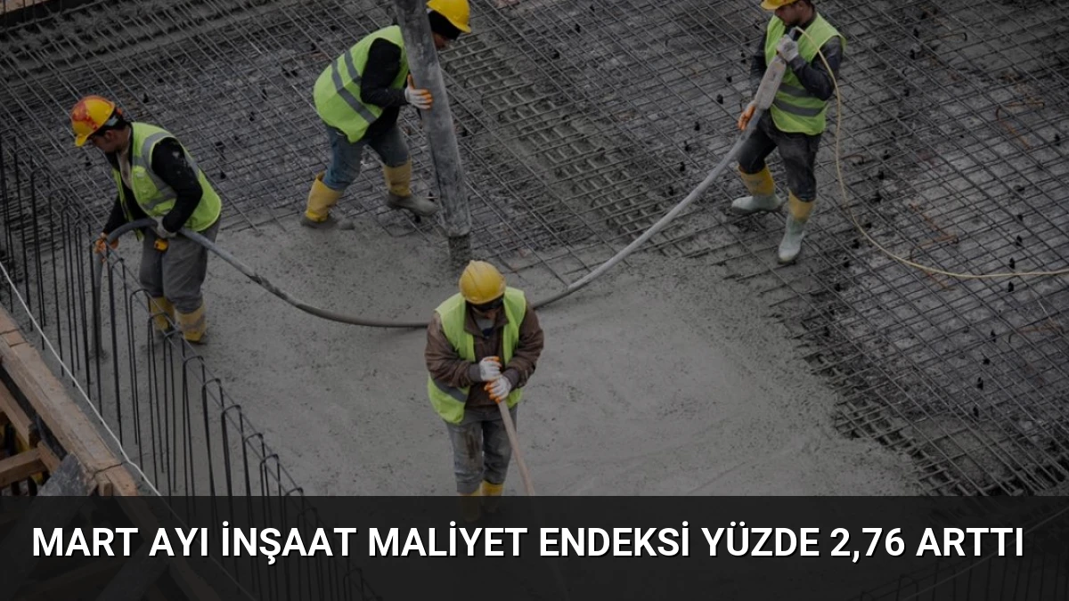 Mart Ayı İnşaat Maliyet Endeksi Yüzde 2,76 Arttı