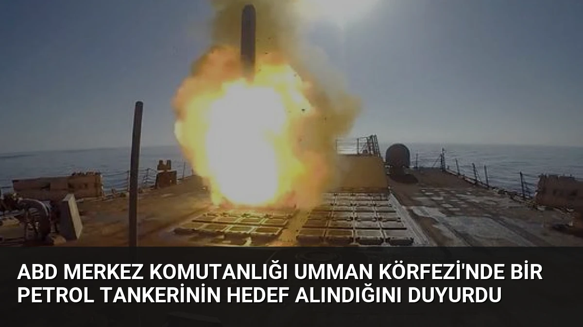 ABD Merkez Komutanlığı Umman Körfezi’nde Bir Petrol Tankerinin Hedef Alındığını Duyurdu