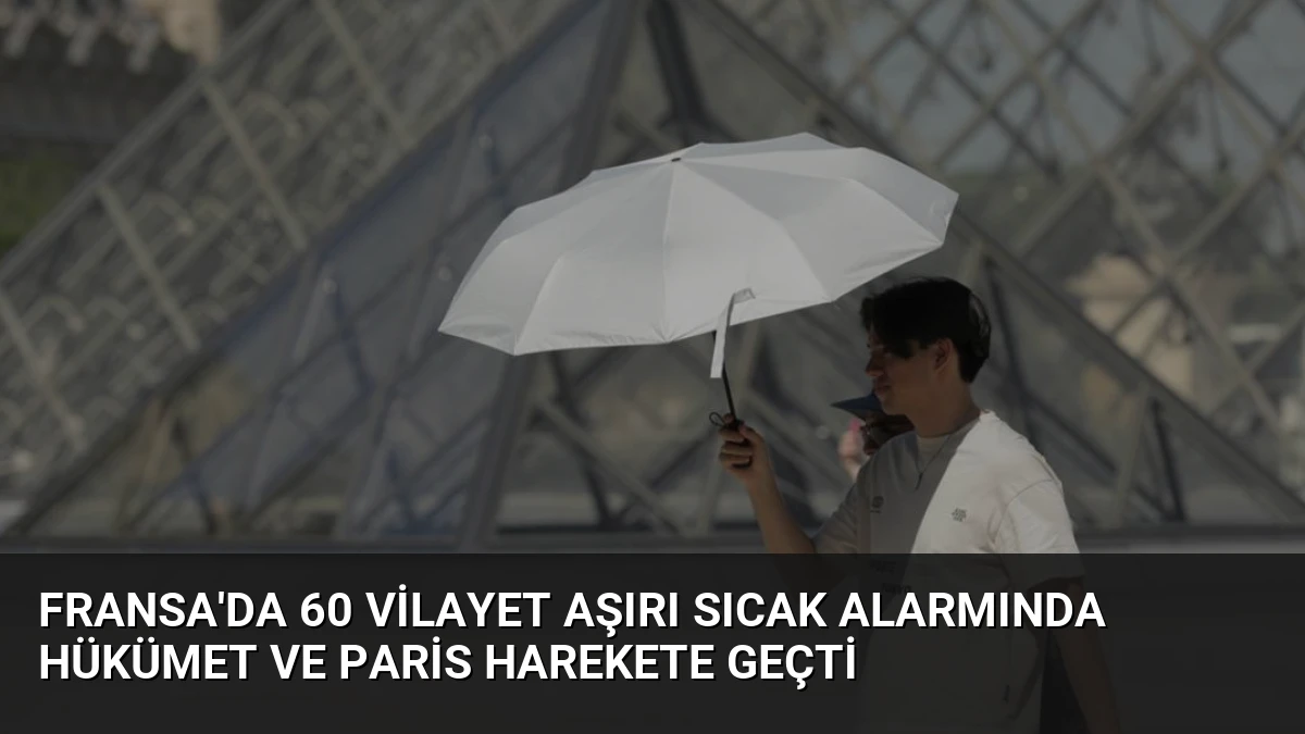 Fransa’da 60 Vilayet Aşırı Sıcak Alarmında Hükümet ve Paris Harekete Geçti