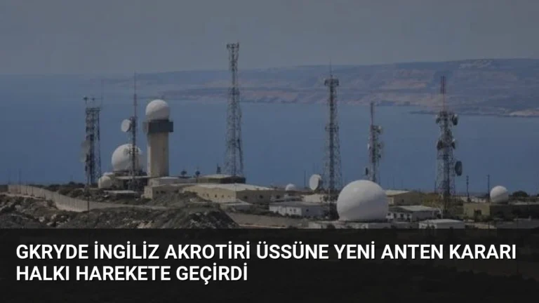 GKRYde İngiliz Akrotiri Üssüne Yeni Anten Kararı Halkı Harekete Geçirdi