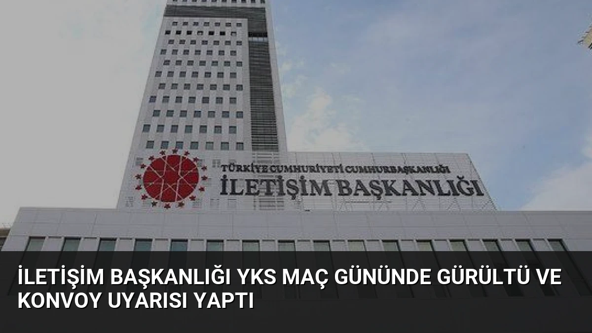 İletişim Başkanlığı YKS Maç Gününde Gürültü ve Konvoy Uyarısı Yaptı