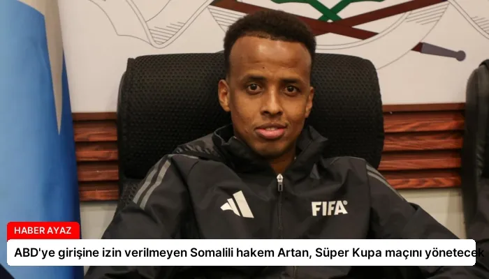 ABD’ye girişine izin verilmeyen Somalili hakem Artan, Süper Kupa maçını yönetecek