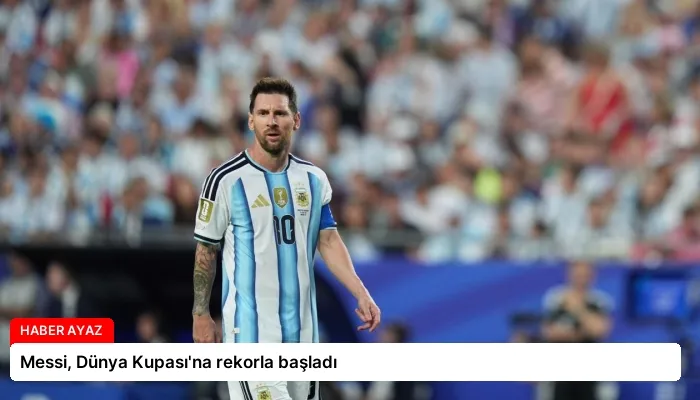 Messi, Dünya Kupası’na rekorla başladı