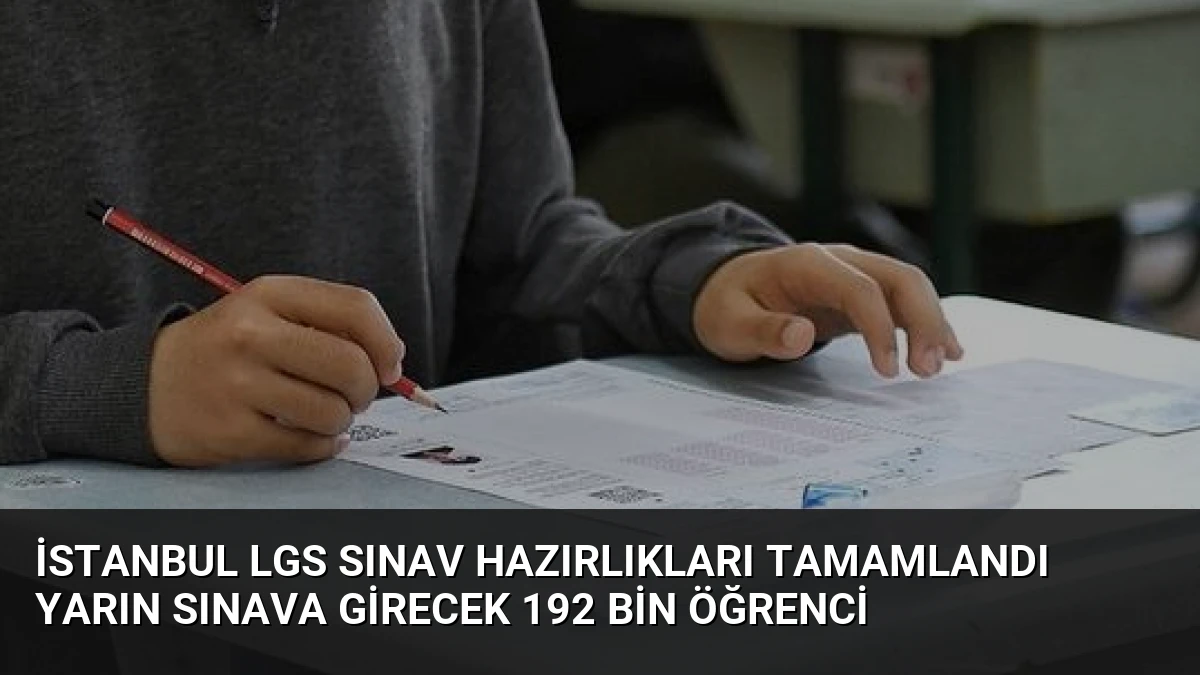 İstanbul LGS Sınav Hazırlıkları Tamamlandı Yarın Sınava Girecek 192 Bin Öğrenci