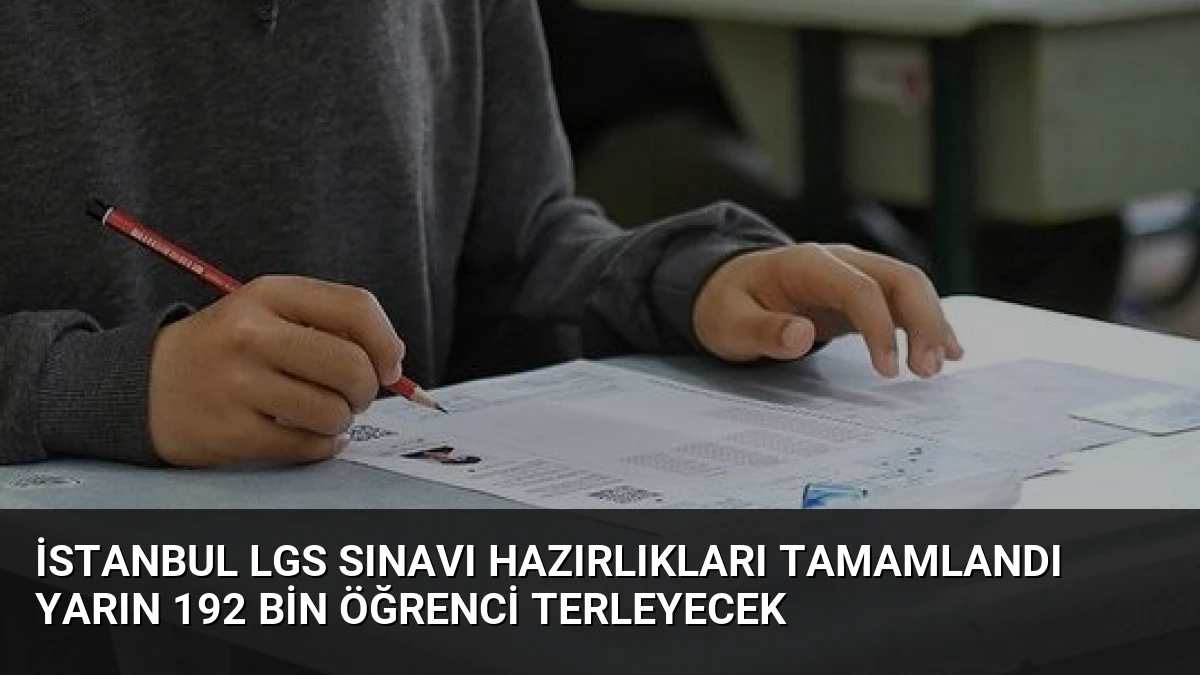 İstanbul LGS Sınavı Hazırlıkları Tamamlandı Yarın 192 Bin Öğrenci Terleyecek