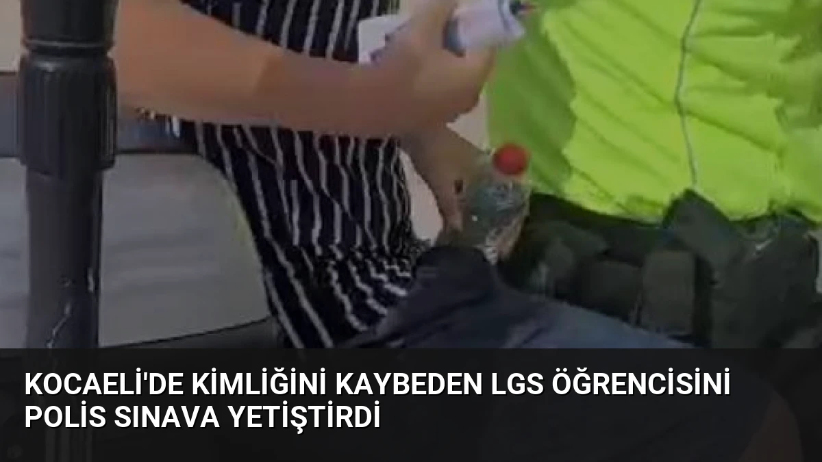 Kocaeli’de Kimliğini Kaybeden LGS Öğrencisini Polis Sınava Yetiştirdi
