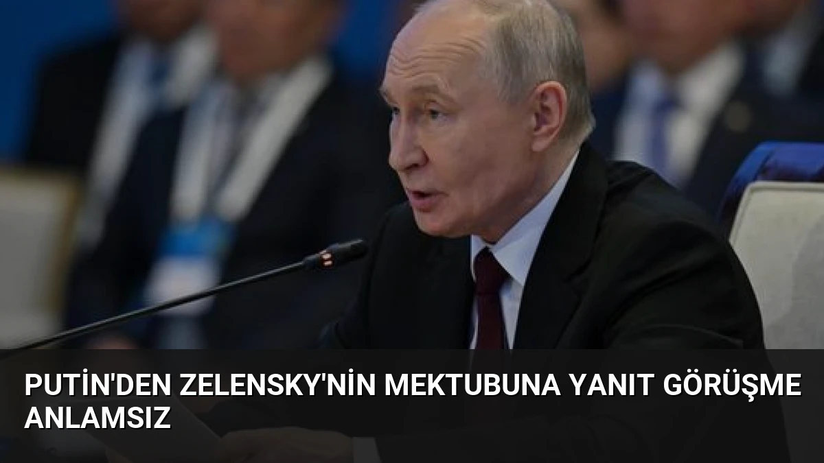Putin’den Zelensky’nin Mektubuna Yanıt Görüşme Anlamsız