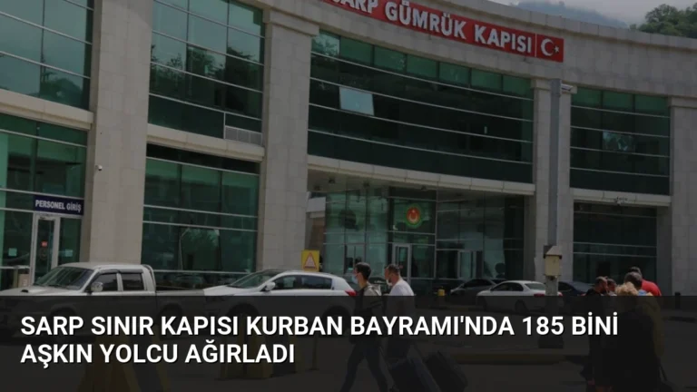 Sarp Sınır Kapısı Kurban Bayramı’nda 185 Bini Aşkın Yolcu Ağırladı