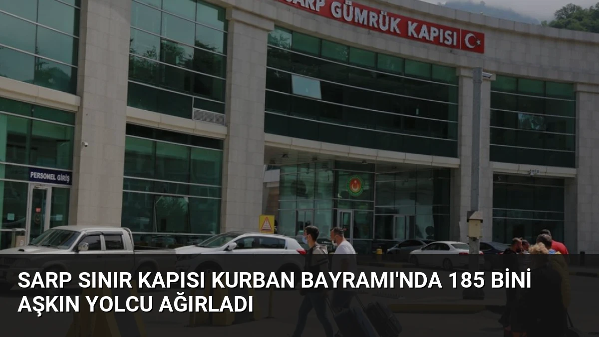 Sarp Sınır Kapısı Kurban Bayramı’nda 185 Bini Aşkın Yolcu Ağırladı