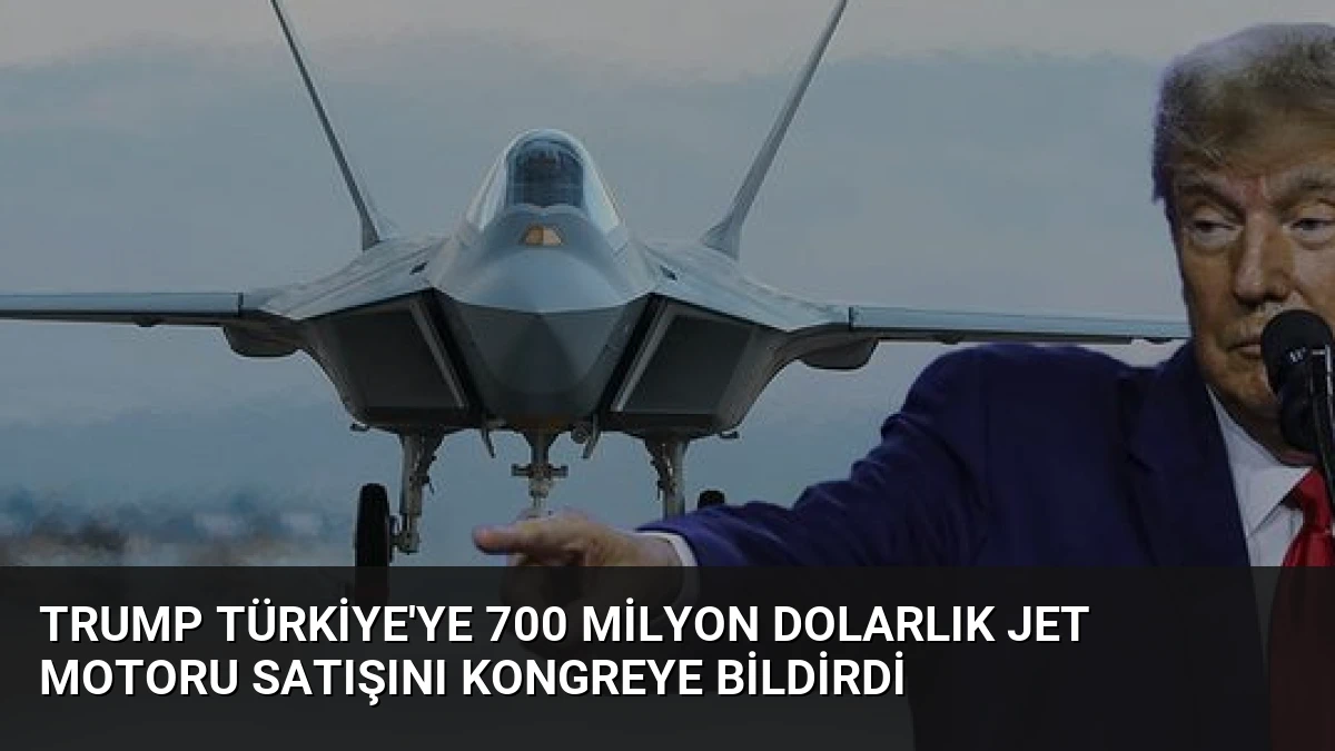 Trump Türkiye’ye 700 Milyon Dolarlık Jet Motoru Satışını Kongreye Bildirdi