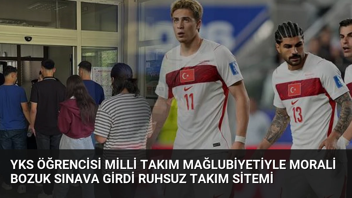 YKS Öğrencisi Milli Takım Mağlubiyetiyle Morali Bozuk Sınava Girdi Ruhsuz Takım Sitemi