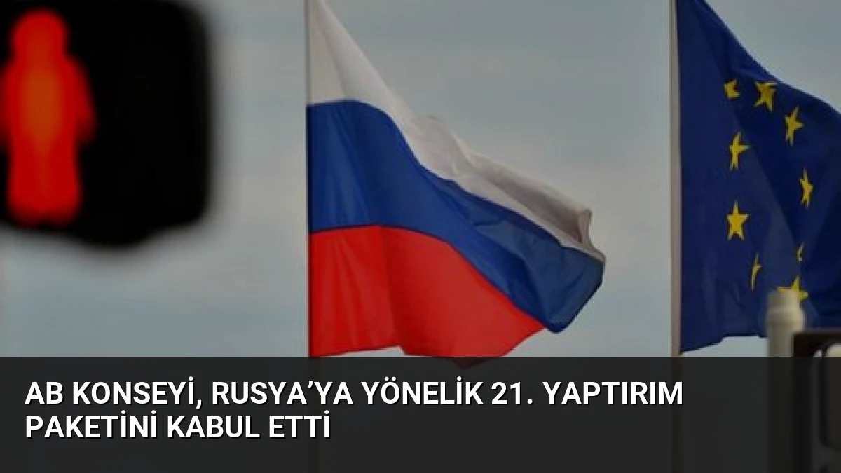 AB Konseyi, Rusya’ya Yönelik 21. Yaptırım Paketini Kabul Etti