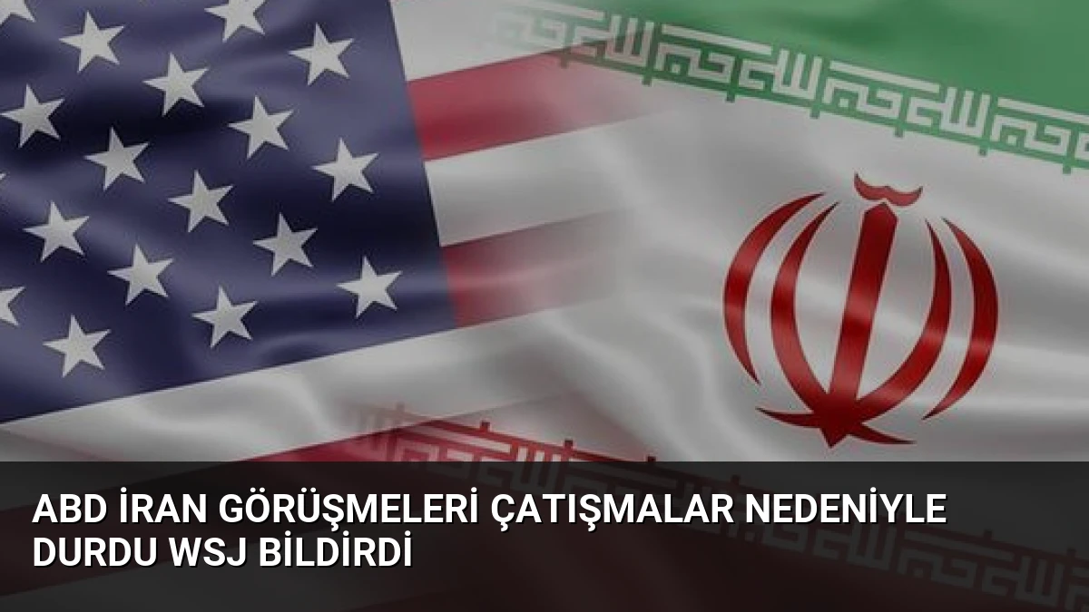 ABD İran Görüşmeleri Çatışmalar Nedeniyle Durdu WSJ Bildirdi