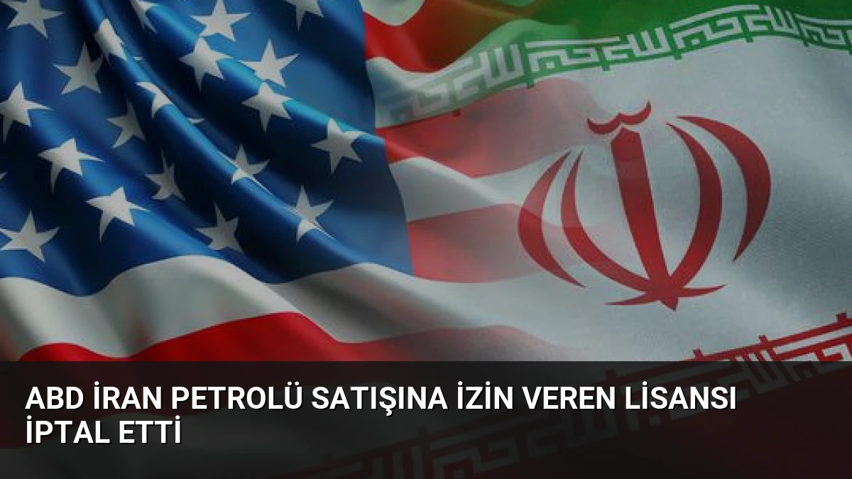 ABD İran Petrolü Satışına İzin Veren Lisansı İptal Etti