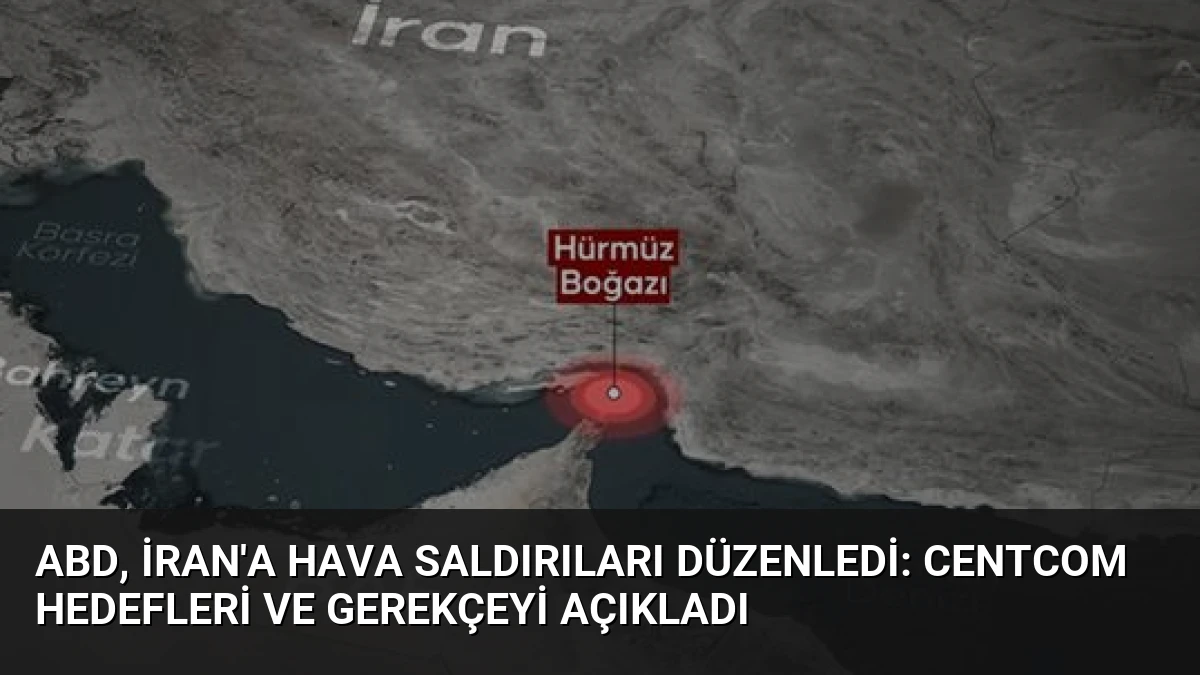 ABD, İran’a Hava Saldırıları Düzenledi: CENTCOM Hedefleri ve Gerekçeyi Açıkladı