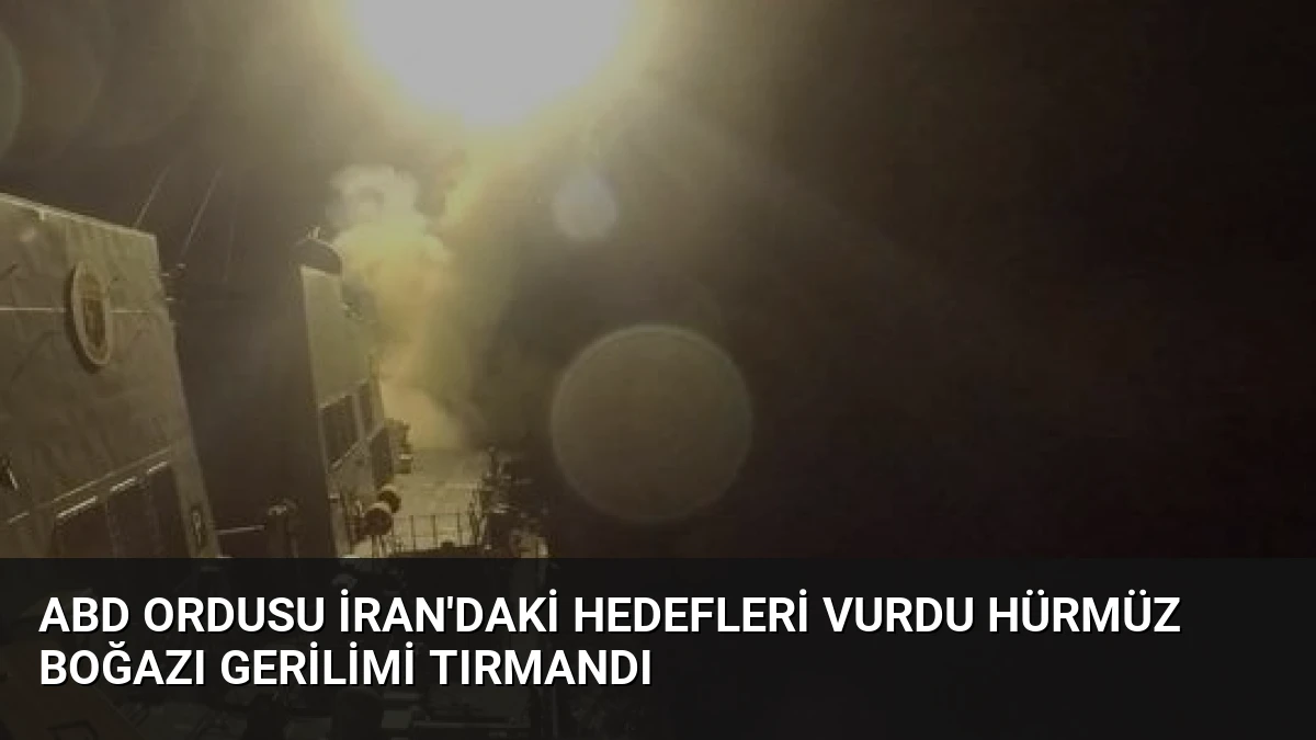 ABD Ordusu İran’daki Hedefleri Vurdu Hürmüz Boğazı Gerilimi Tırmandı