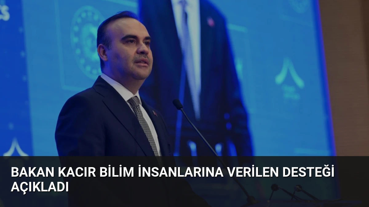 Bakan Kacır Bilim İnsanlarına Verilen Desteği Açıkladı