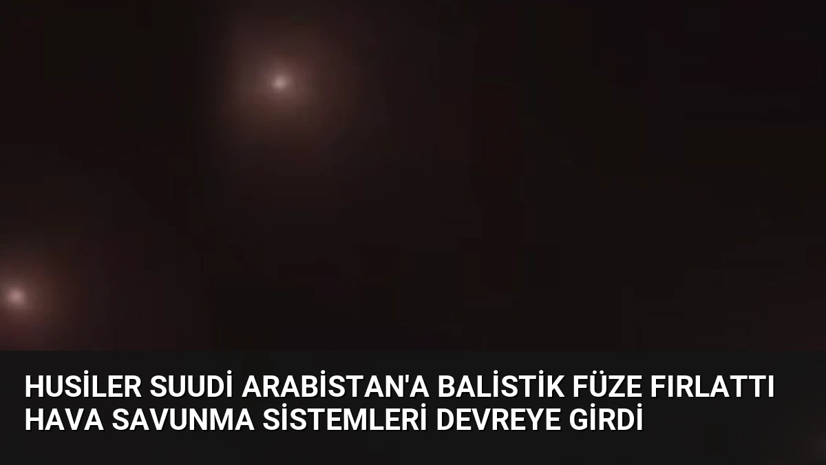 Husiler Suudi Arabistan’a Balistik Füze Fırlattı Hava Savunma Sistemleri Devreye Girdi