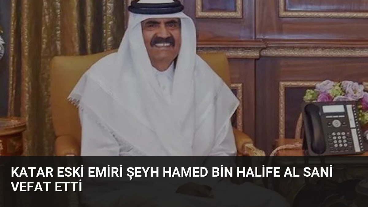Katar Eski Emiri Şeyh Hamed bin Halife Al Sani Vefat Etti