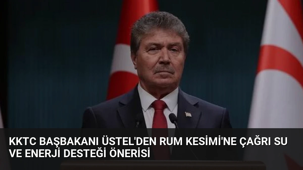 KKTC Başbakanı Üstel’den Rum Kesimi’ne Çağrı Su ve Enerji Desteği Önerisi