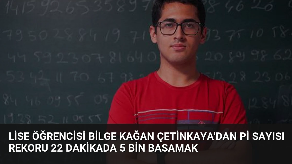 Lise Öğrencisi Bilge Kağan Çetinkaya’dan Pi Sayısı Rekoru 22 Dakikada 5 Bin Basamak