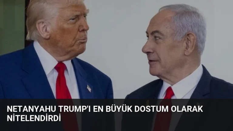 Netanyahu Trump’ı En Büyük Dostum Olarak Nitelendirdi