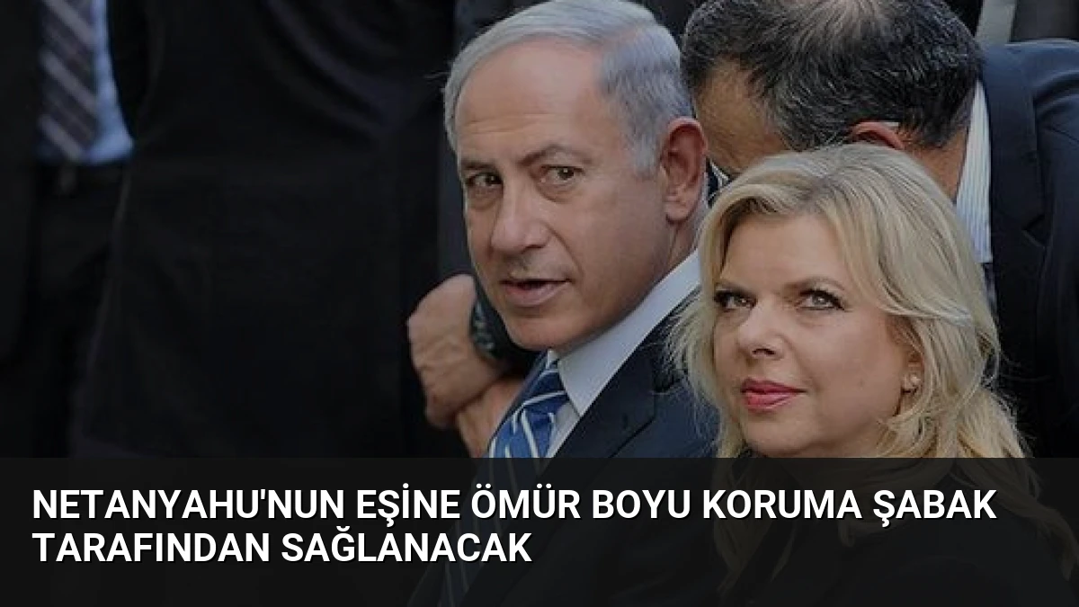 Netanyahu’nun Eşine Ömür Boyu Koruma Şabak Tarafından Sağlanacak