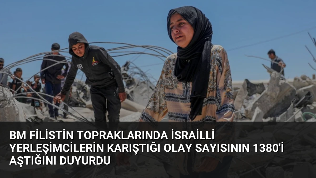 BM Filistin Topraklarında İsrailli Yerleşimcilerin Karıştığı Olay Sayısının 1380’i Aştığını Duyurdu